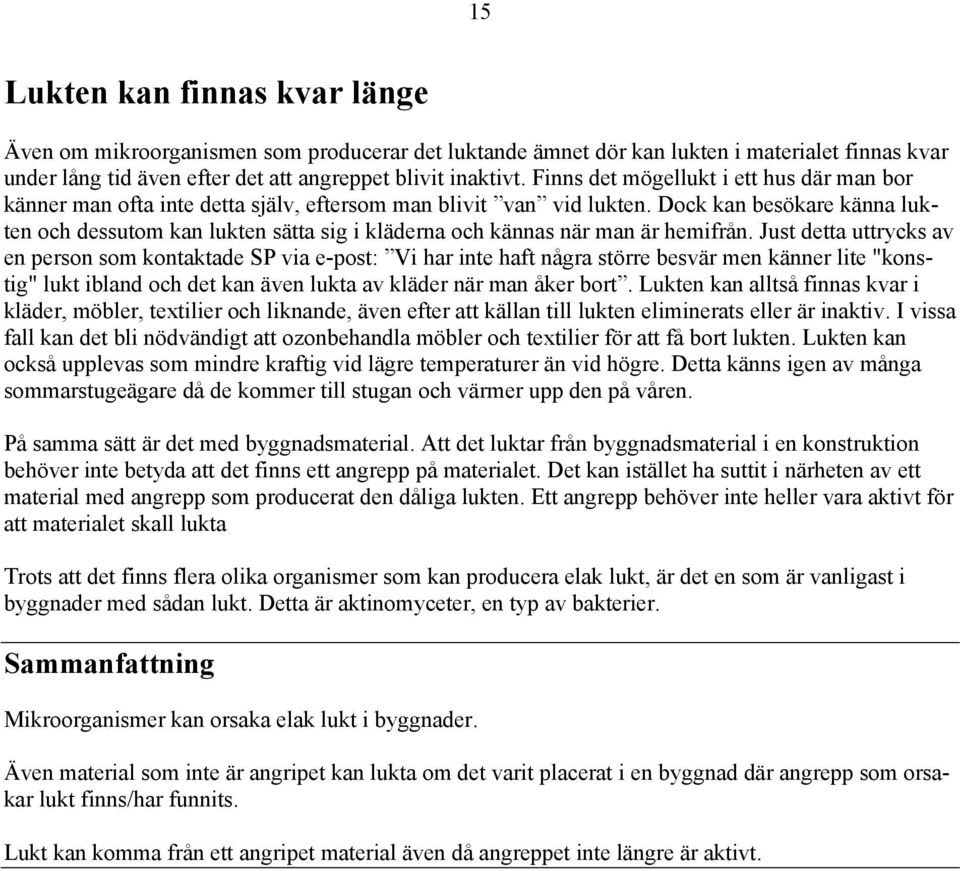 Dock kan besökare känna lukten och dessutom kan lukten sätta sig i kläderna och kännas när man är hemifrån.