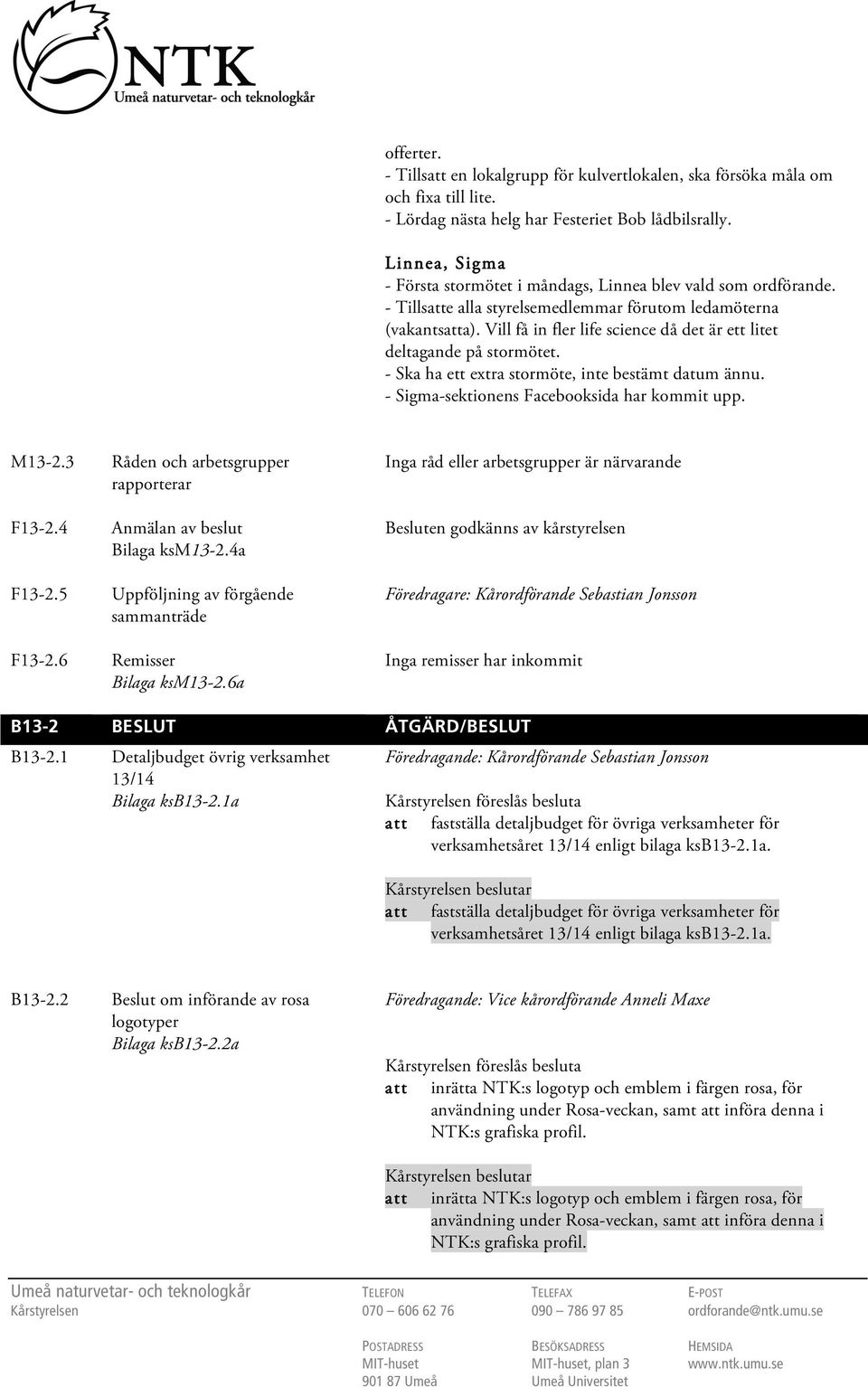 Vill få in fler life science då det är ett litet deltagande på stormötet. - Ska ha ett extra stormöte, inte bestämt datum ännu. - Sigma-sektionens Facebooksida har kommit upp. M13-2.3 F13-2.4 F13-2.