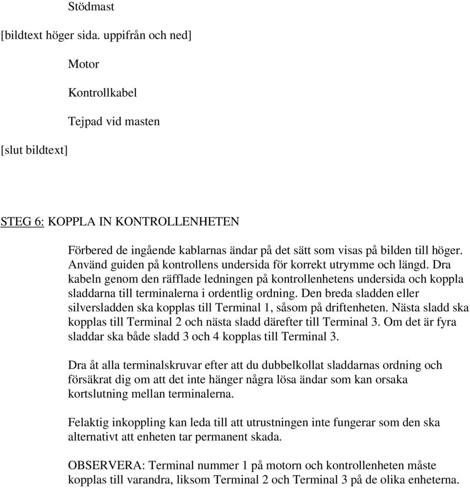 Använd guiden på kontrollens undersida för korrekt utrymme och längd. Dra kabeln genom den räfflade ledningen på kontrollenhetens undersida och koppla sladdarna till terminalerna i ordentlig ordning.