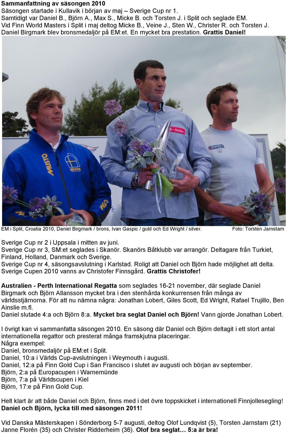 EM i Split, Croatia 2010, Daniel Birgmark / brons, Ivan Gaspic / guld och Ed Wright / silver. Sverige Cup nr 2 i Uppsala i mitten av juni. Sverige Cup nr 3, SM:et seglades i Skanör.