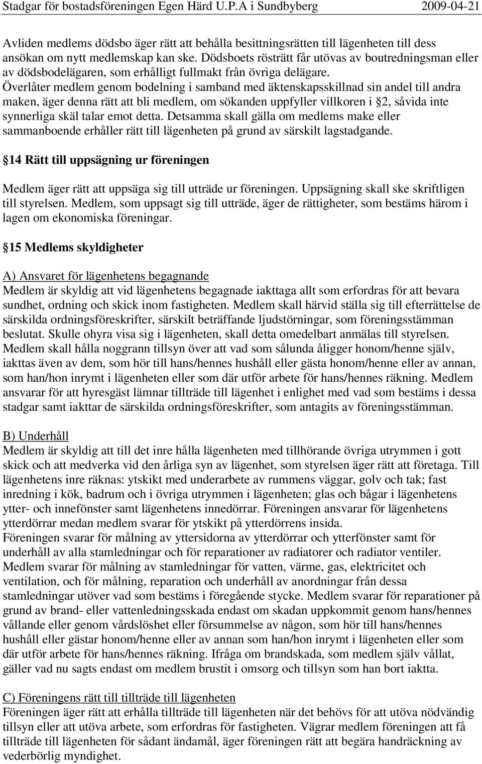 Överlåter medlem genom bodelning i samband med äktenskapsskillnad sin andel till andra maken, äger denna rätt att bli medlem, om sökanden uppfyller villkoren i 2, såvida inte synnerliga skäl talar