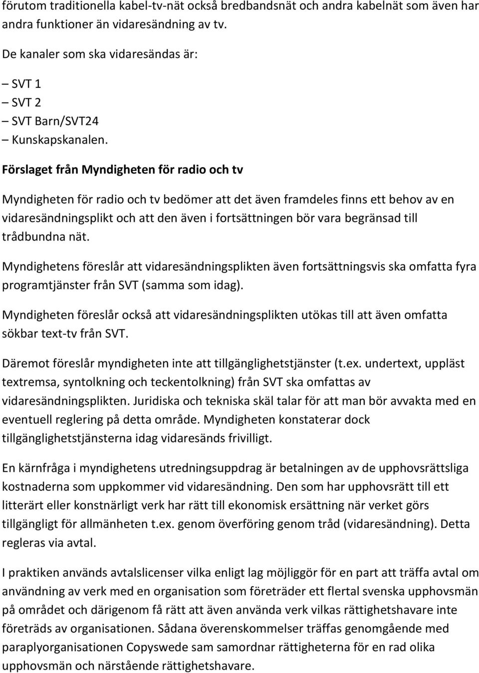 Förslaget från Myndigheten för radio och tv Myndigheten för radio och tv bedömer att det även framdeles finns ett behov av en vidaresändningsplikt och att den även i fortsättningen bör vara begränsad