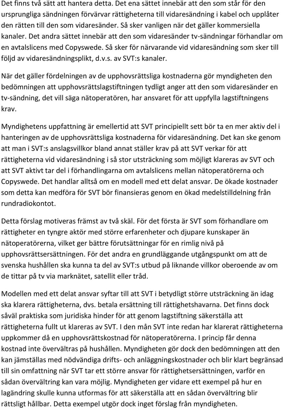 Så sker vanligen när det gäller kommersiella kanaler. Det andra sättet innebär att den som vidaresänder tv-sändningar förhandlar om en avtalslicens med Copyswede.