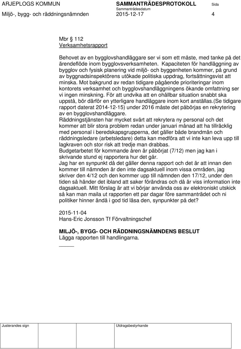 Mot bakgrund av redan tidigare pågående prioriteringar inom kontorets verksamhet och bygglovshandläggningens ökande omfattning ser vi ingen minskning.