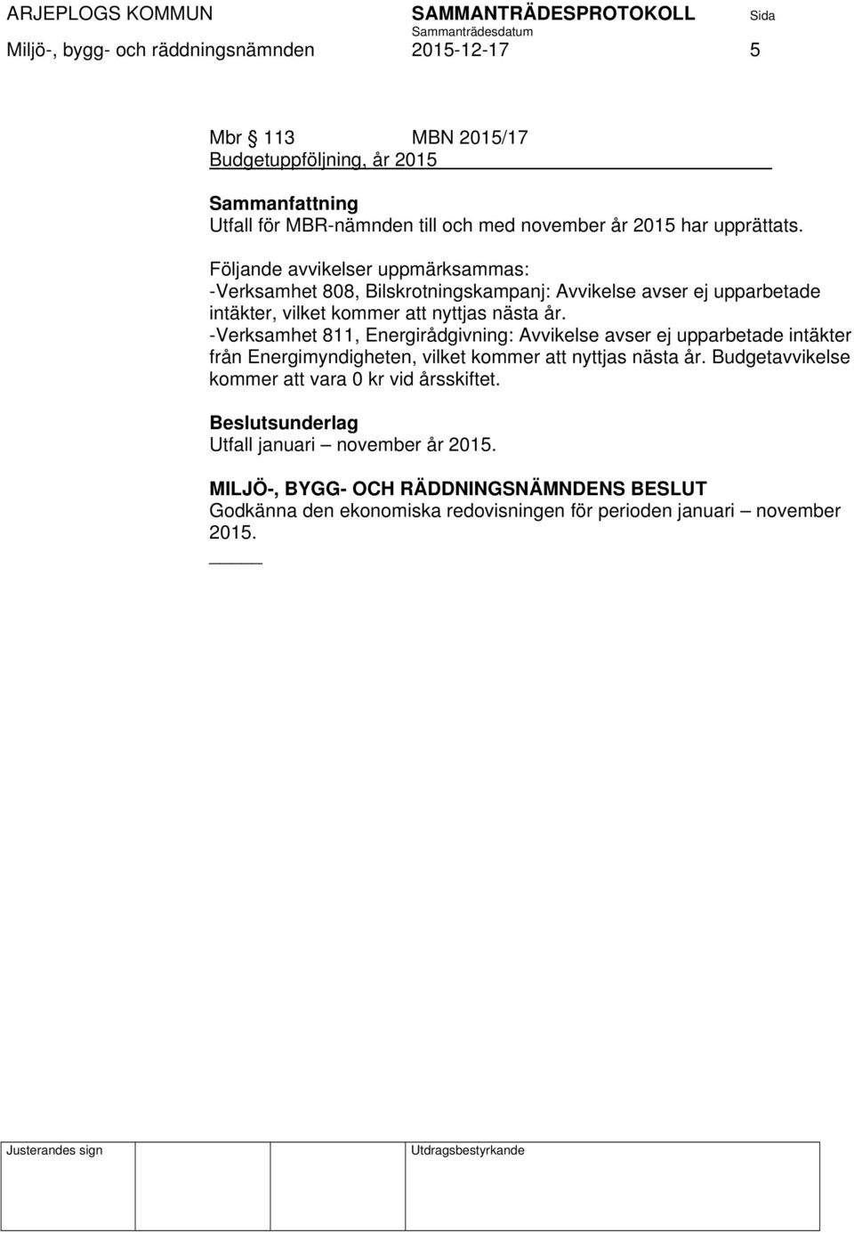 Följande avvikelser uppmärksammas: -Verksamhet 808, Bilskrotningskampanj: Avvikelse avser ej upparbetade intäkter, vilket kommer att nyttjas nästa år.