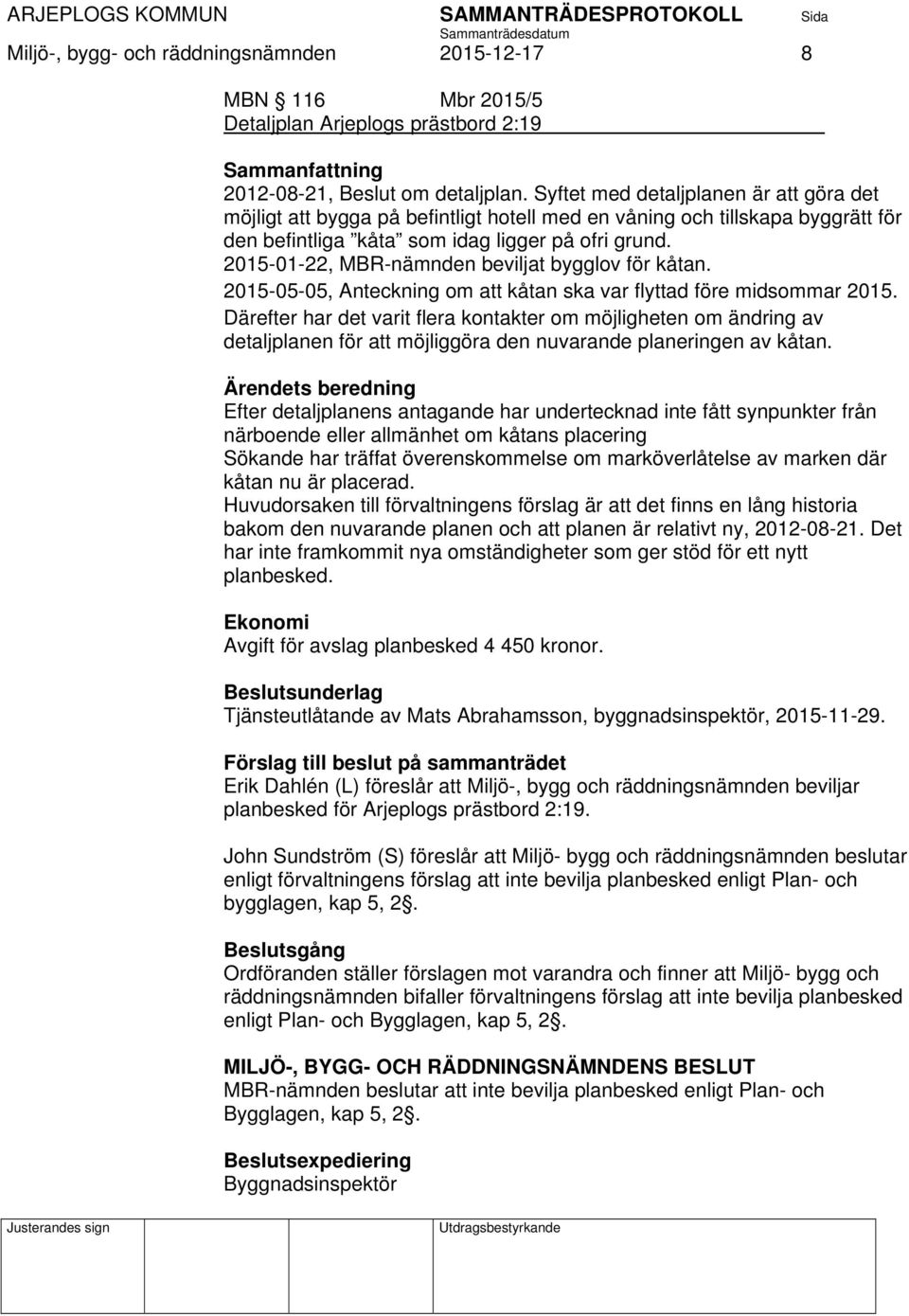 2015-01-22, MBR-nämnden beviljat bygglov för kåtan. 2015-05-05, Anteckning om att kåtan ska var flyttad före midsommar 2015.