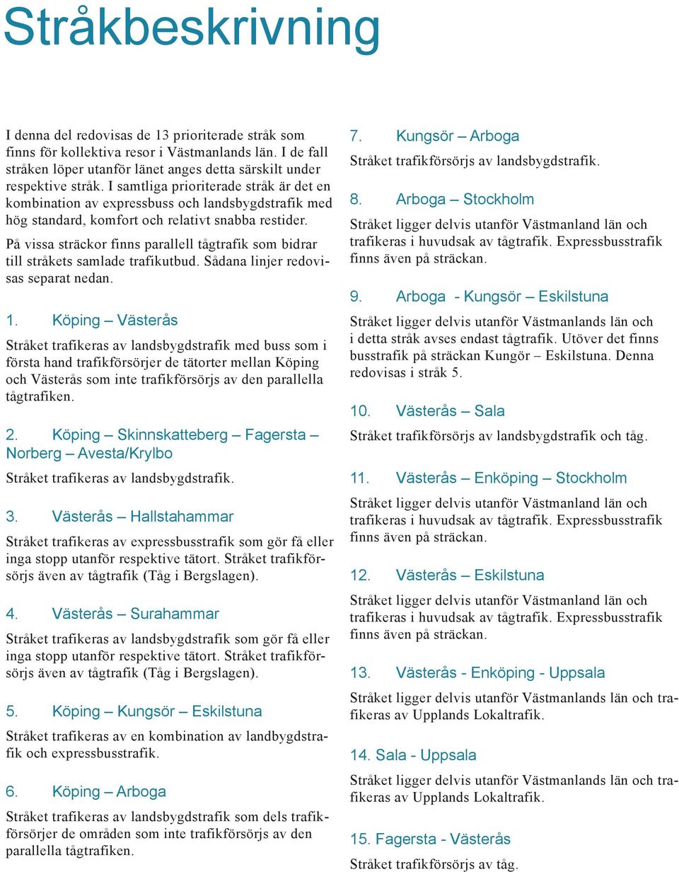 På vissa sträckor finns parallell tågtrafik som bidrar till stråkets samlade trafikutbud. Sådana linjer redovisas separat nedan. 1.