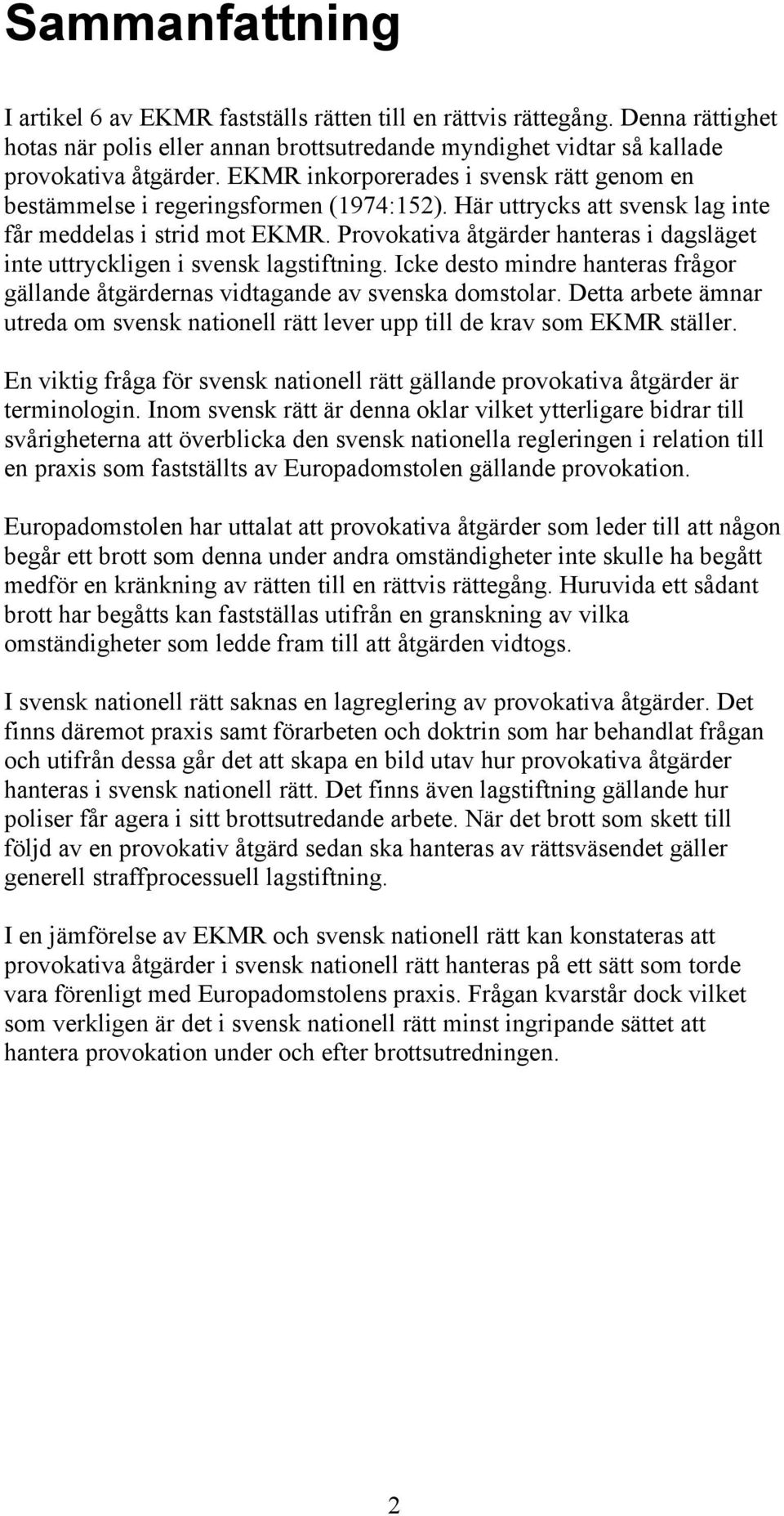 Provokativa åtgärder hanteras i dagsläget inte uttryckligen i svensk lagstiftning. Icke desto mindre hanteras frågor gällande åtgärdernas vidtagande av svenska domstolar.