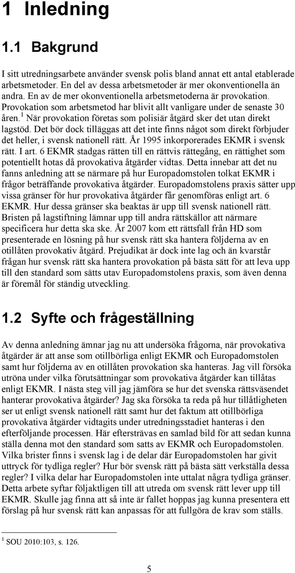 1 När provokation företas som polisiär åtgärd sker det utan direkt lagstöd. Det bör dock tilläggas att det inte finns något som direkt förbjuder det heller, i svensk nationell rätt.