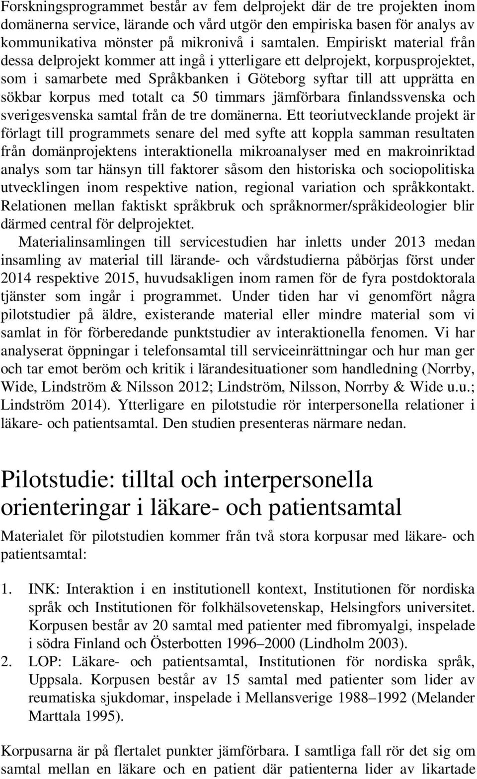 ca 50 timmars jämförbara finlandssvenska och sverigesvenska samtal från de tre domänerna.