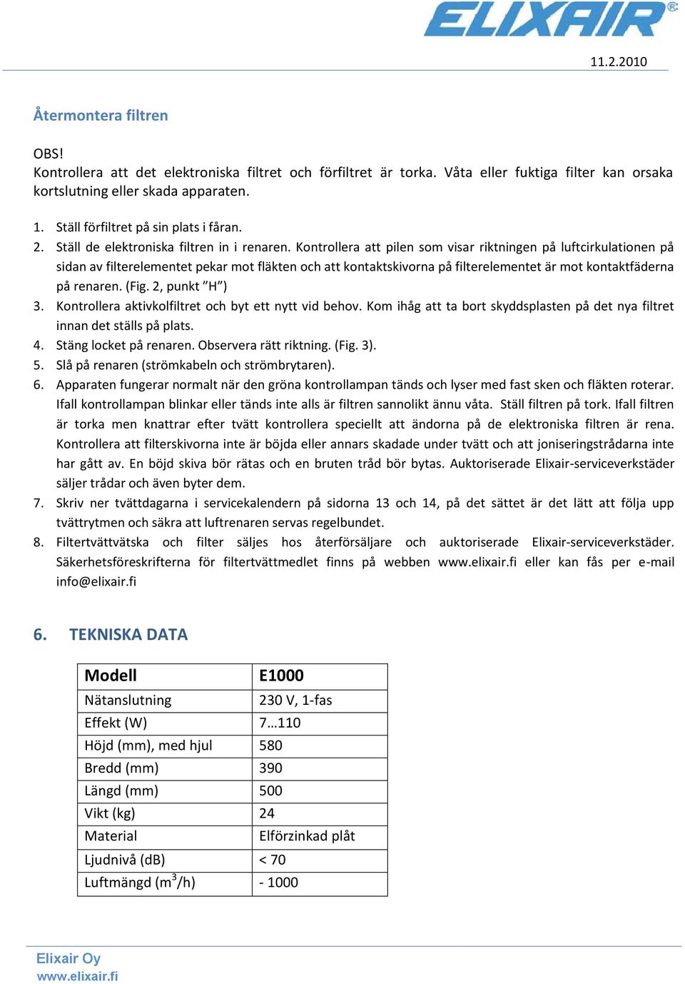 Kontrollera att pilen som visar riktningen på luftcirkulationen på sidan av filterelementet pekar mot fläkten och att kontaktskivorna på filterelementet är mot kontaktfäderna på renaren. (Fig.