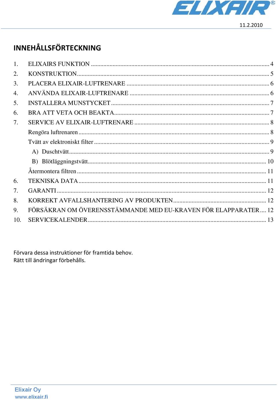 .. 9 A) Duschtvätt... 9 B) Blötläggningstvätt... 10 Återmontera filtren... 11 6. TEKNISKA DATA... 11 7. GARANTI... 12 8.