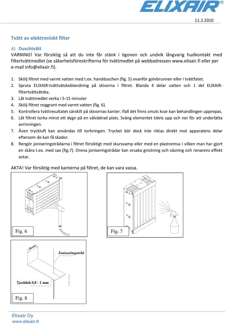 Skölj filtret med varmt vatten med t.ex. handduschen (fig. 5) ovanför golvbrunnen eller i tvättfatet. 2. Spruta ELIXAIR-tvättvätskeblandning på skivorna i filtret.