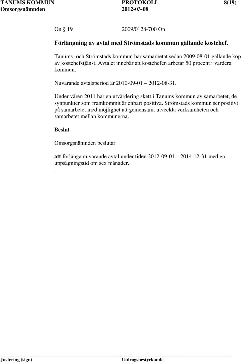 uvarande avtalsperiod är 2010-09-01 2012-08-31. Under våren 2011 har en utvärdering skett i Tanums kommun av samarbetet, de synpunkter som framkommit är enbart positiva.