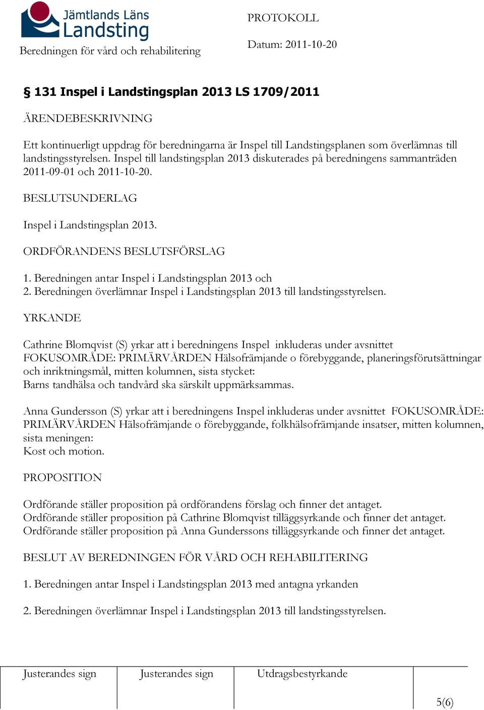 Beredningen antar Inspel i Landstingsplan 2013 och 2. Beredningen överlämnar Inspel i Landstingsplan 2013 till landstingsstyrelsen.