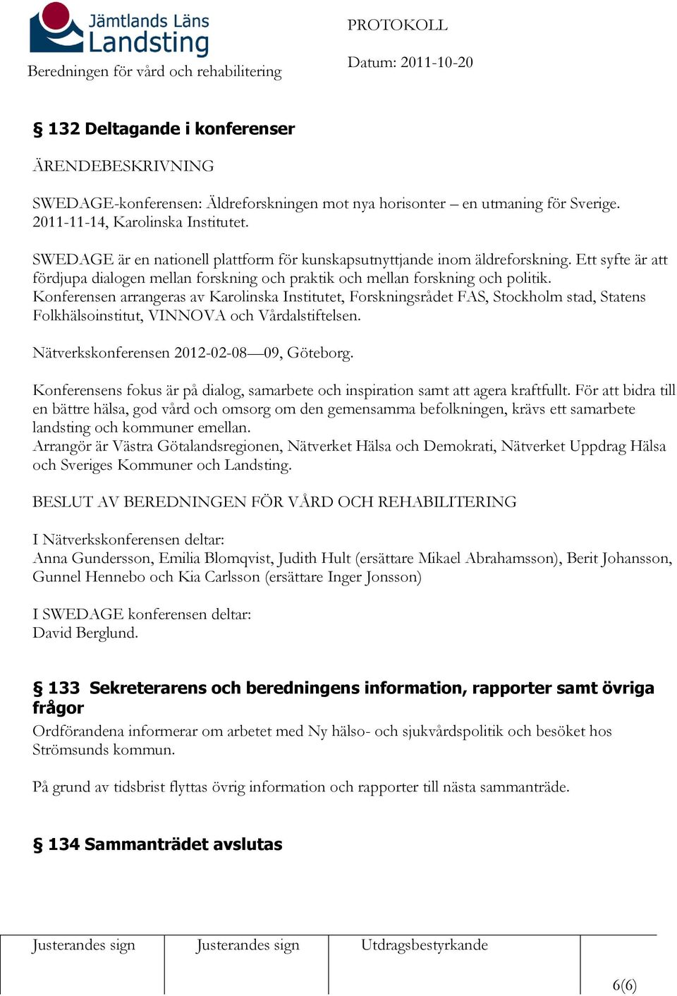 Konferensen arrangeras av Karolinska Institutet, Forskningsrådet FAS, Stockholm stad, Statens Folkhälsoinstitut, VINNOVA och Vårdalstiftelsen. Nätverkskonferensen 2012-02-08 09, Göteborg.