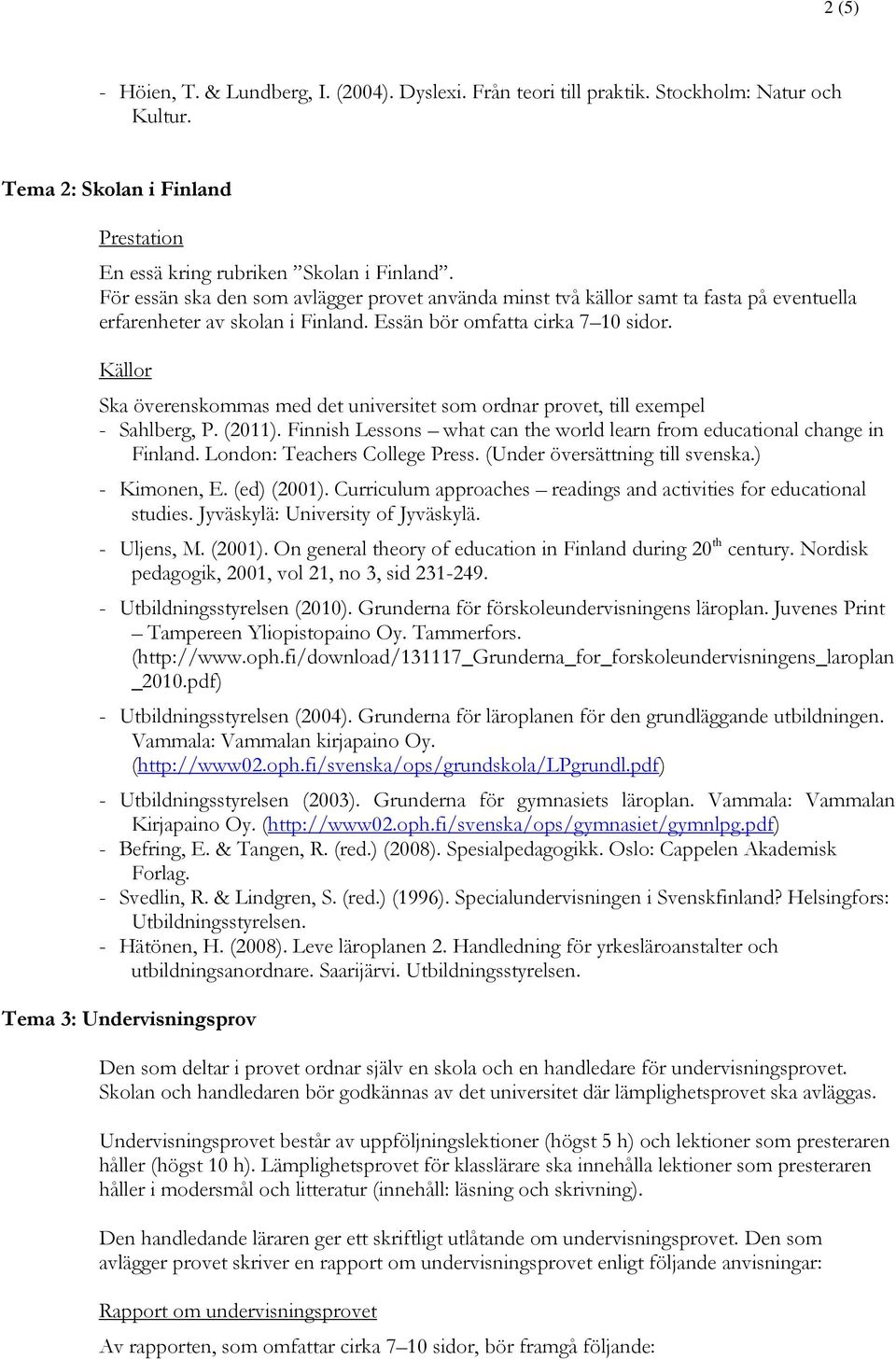 Finnish Lessons what can the world learn from educational change in Finland. London: Teachers College Press. (Under översättning till svenska.) - Kimonen, E. (ed) (2001).