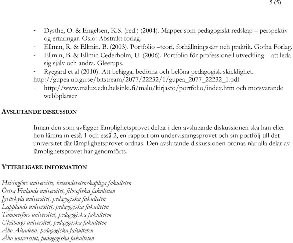 - Ryegård et al (2010). Att belägga, bedöma och belöna pedagogisk skicklighet. http://gupea.ub.gu.se/bitstream/2077/22232/1/gupea_2077_22232_1.pdf - http://www.malux.edu.helsinki.