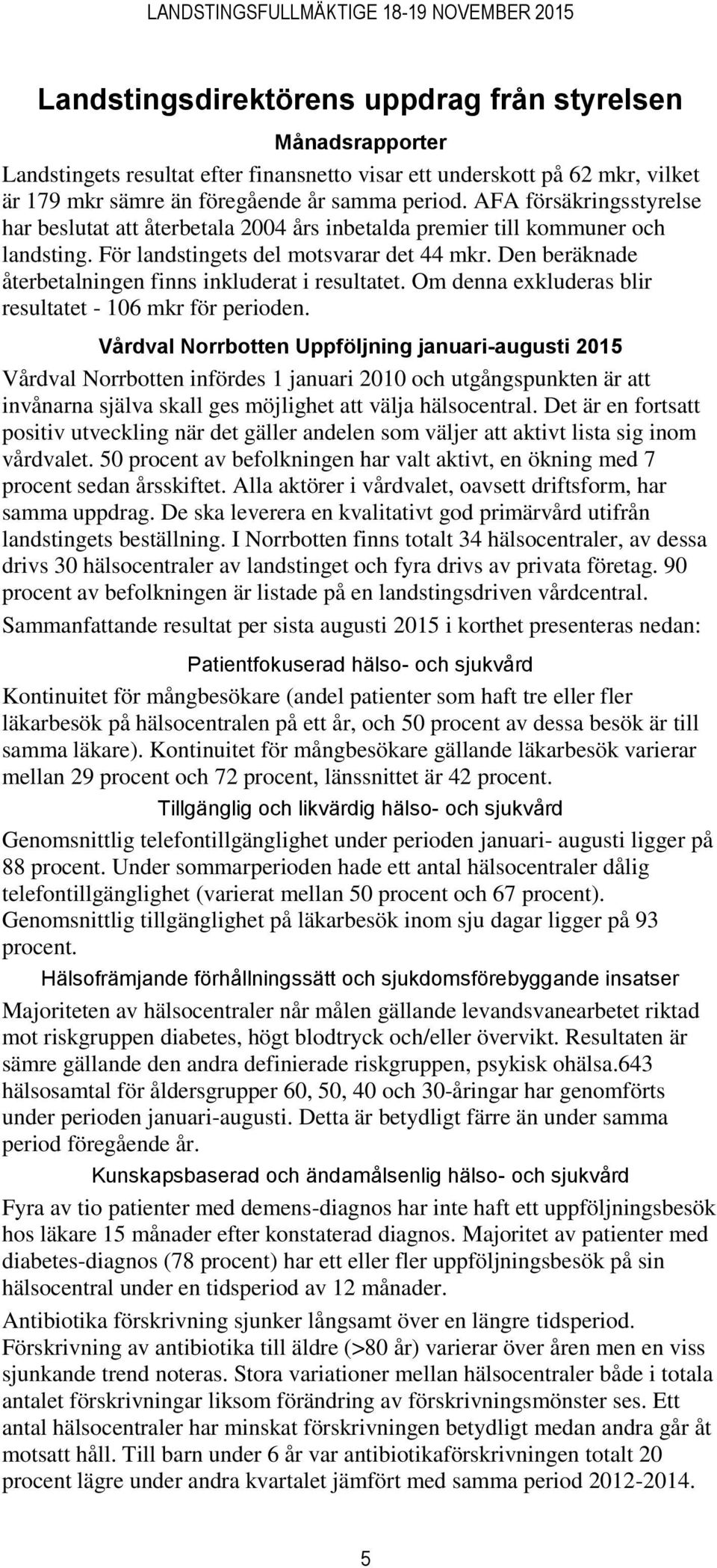 Den beräknade återbetalningen finns inkluderat i resultatet. Om denna exkluderas blir resultatet - 106 mkr för perioden.