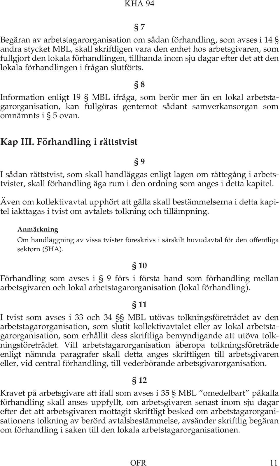 8 Information enligt 19 MBL ifråga, som berör mer än en lokal arbetstagarorganisation, kan fullgöras gentemot sådant samverkansorgan som omnämnts i 5 ovan. Kap III.