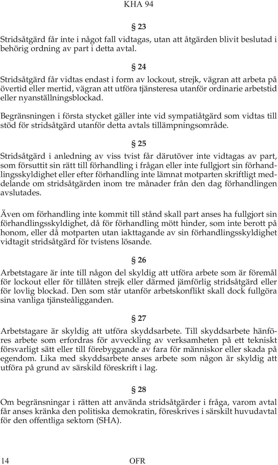 Begränsningen i första stycket gäller inte vid sympatiåtgärd som vidtas till stöd för stridsåtgärd utanför detta avtals tillämpningsområde.