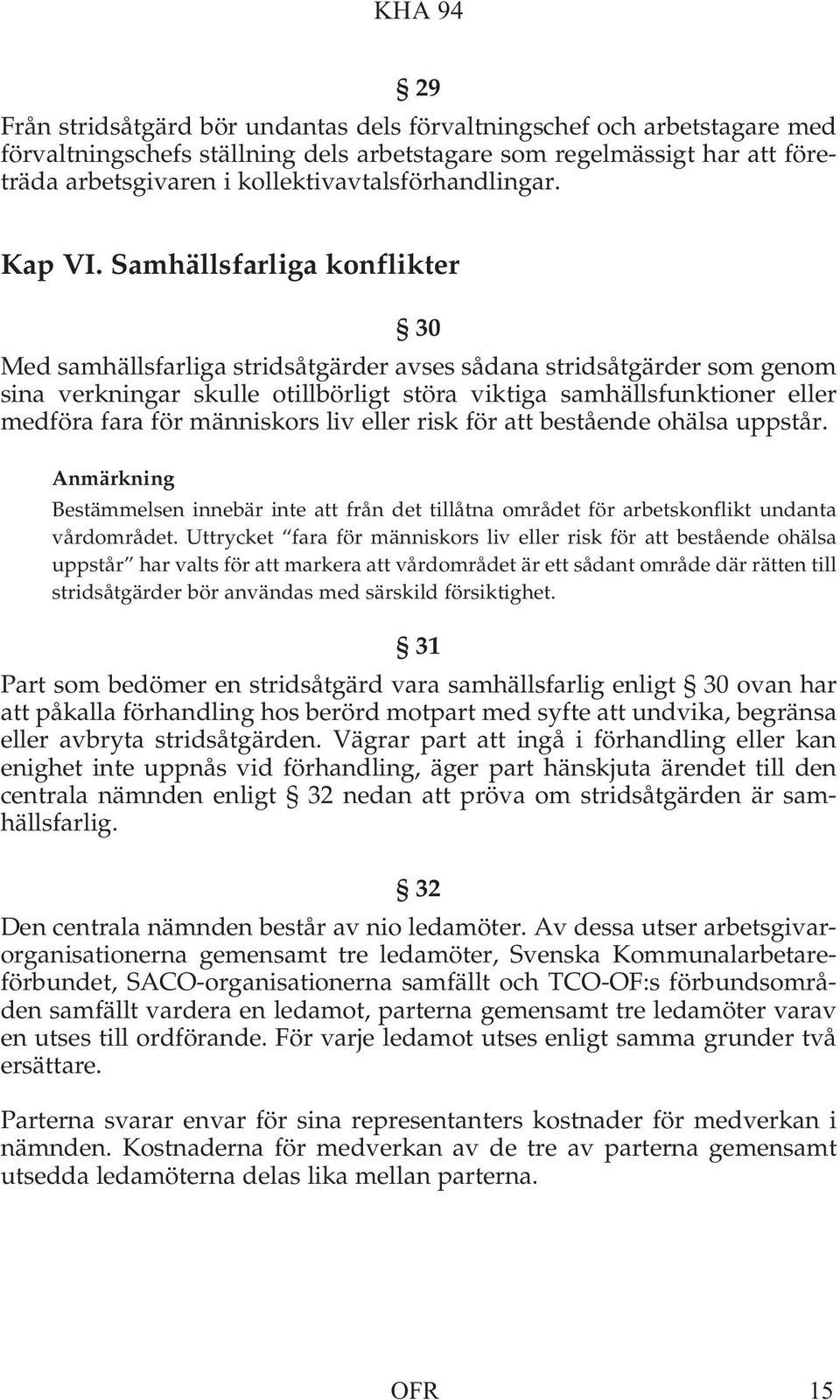 Samhällsfarliga konflikter 30 Med samhällsfarliga stridsåtgärder avses sådana stridsåtgärder som genom sina verkningar skulle otillbörligt störa viktiga samhällsfunktioner eller medföra fara för