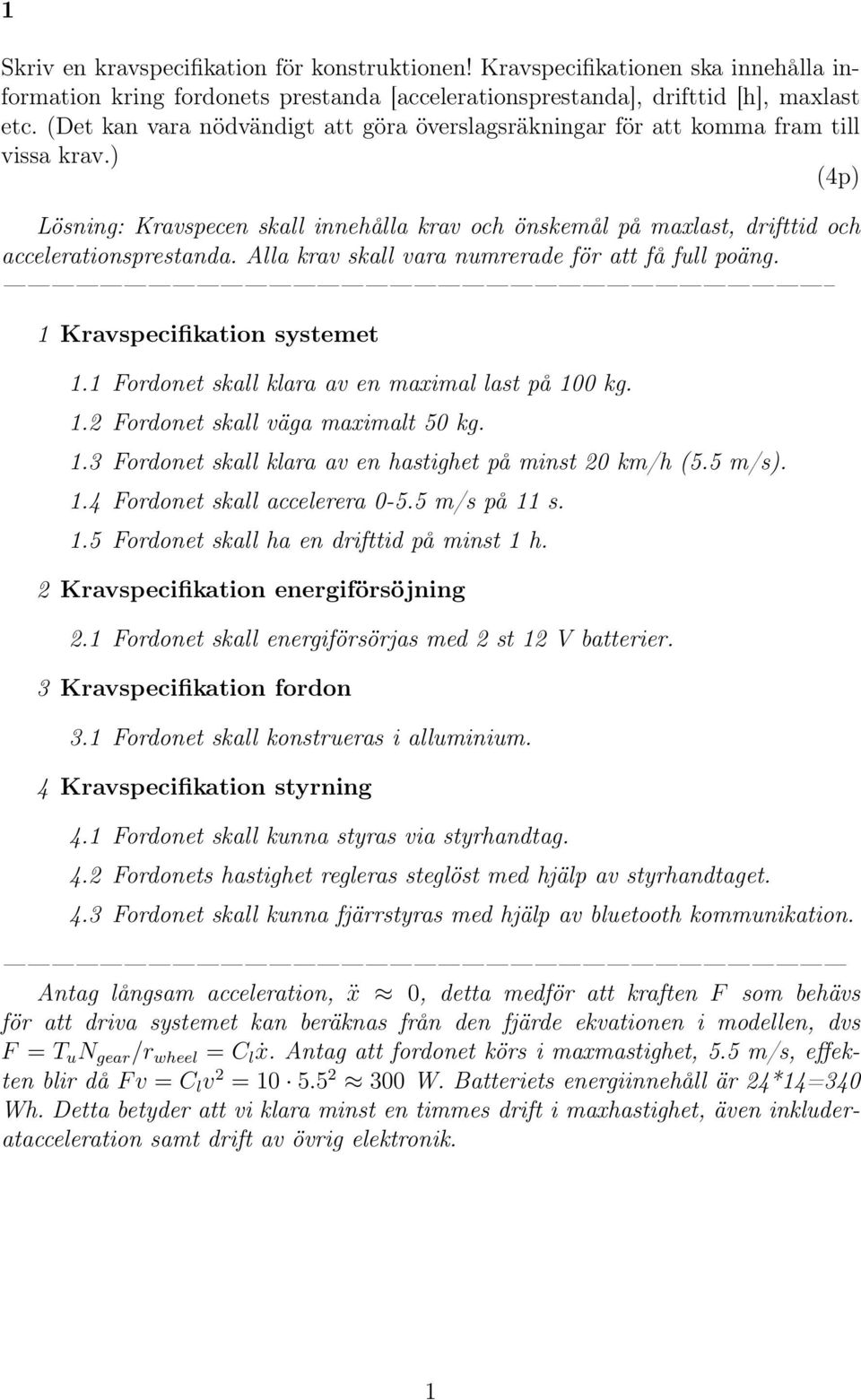 Alla krav skall vara numrerade för att få full poäng. 1 Kravspecifikation systemet 1.1 Fordonet skall klara av en maximal last på 100 kg. 1.2 Fordonet skall väga maximalt 50 kg. 1.3 Fordonet skall klara av en hastighet på minst 20 km/h (5.