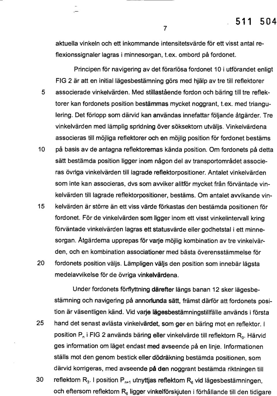 Med stillastående fordon och bäring till tre reflektorer kan fordonets position bestämmas mycket noggrant, t.ex. med triangulering. Det förlopp som därvid kan användas innefattar följande åtgärder.