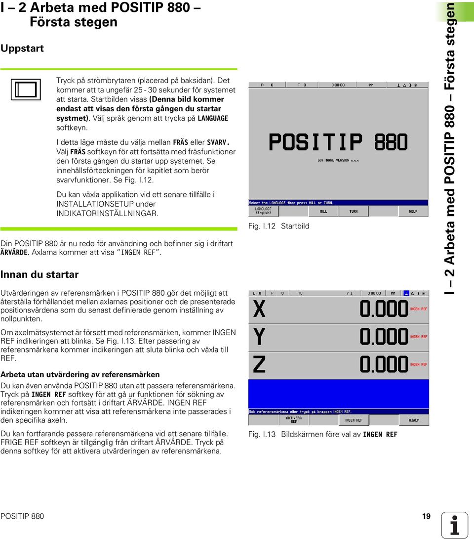 Välj FRÄS softkeyn för att fortsätta med fräsfunktioner den första gången du startar upp systemet. Se innehållsförteckningen för kapitlet som berör svarvfunktioner. Se Fig. I.12.