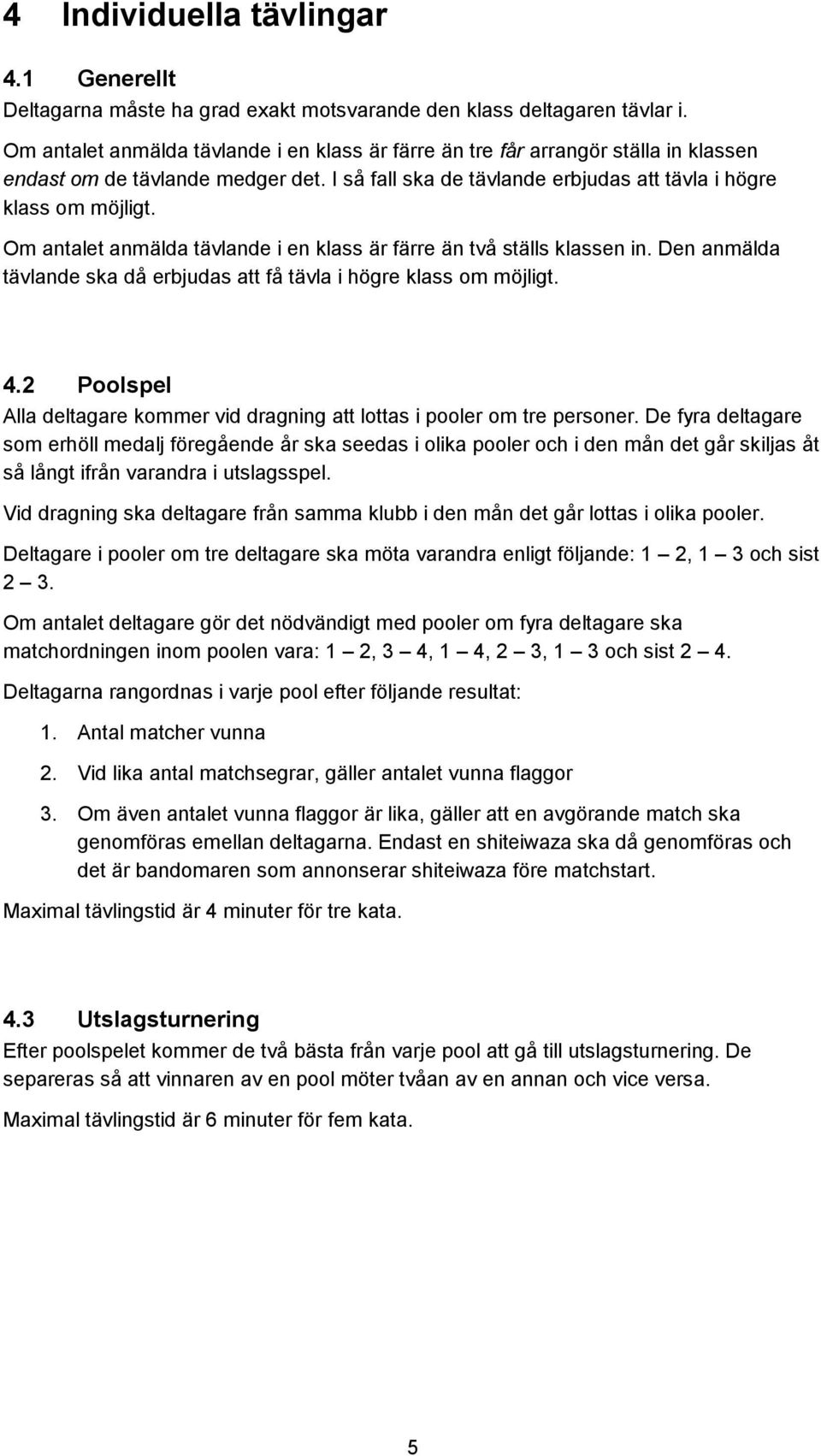Om antalet anmälda tävlande i en klass är färre än två ställs klassen in. Den anmälda tävlande ska då erbjudas att få tävla i högre klass om möjligt. 4.