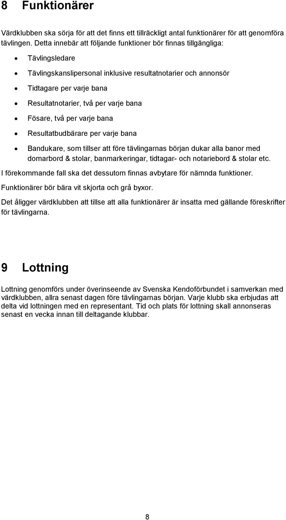 bana Fösare, två per varje bana Resultatbudbärare per varje bana Bandukare, som tillser att före tävlingarnas början dukar alla banor med domarbord & stolar, banmarkeringar, tidtagar- och notariebord