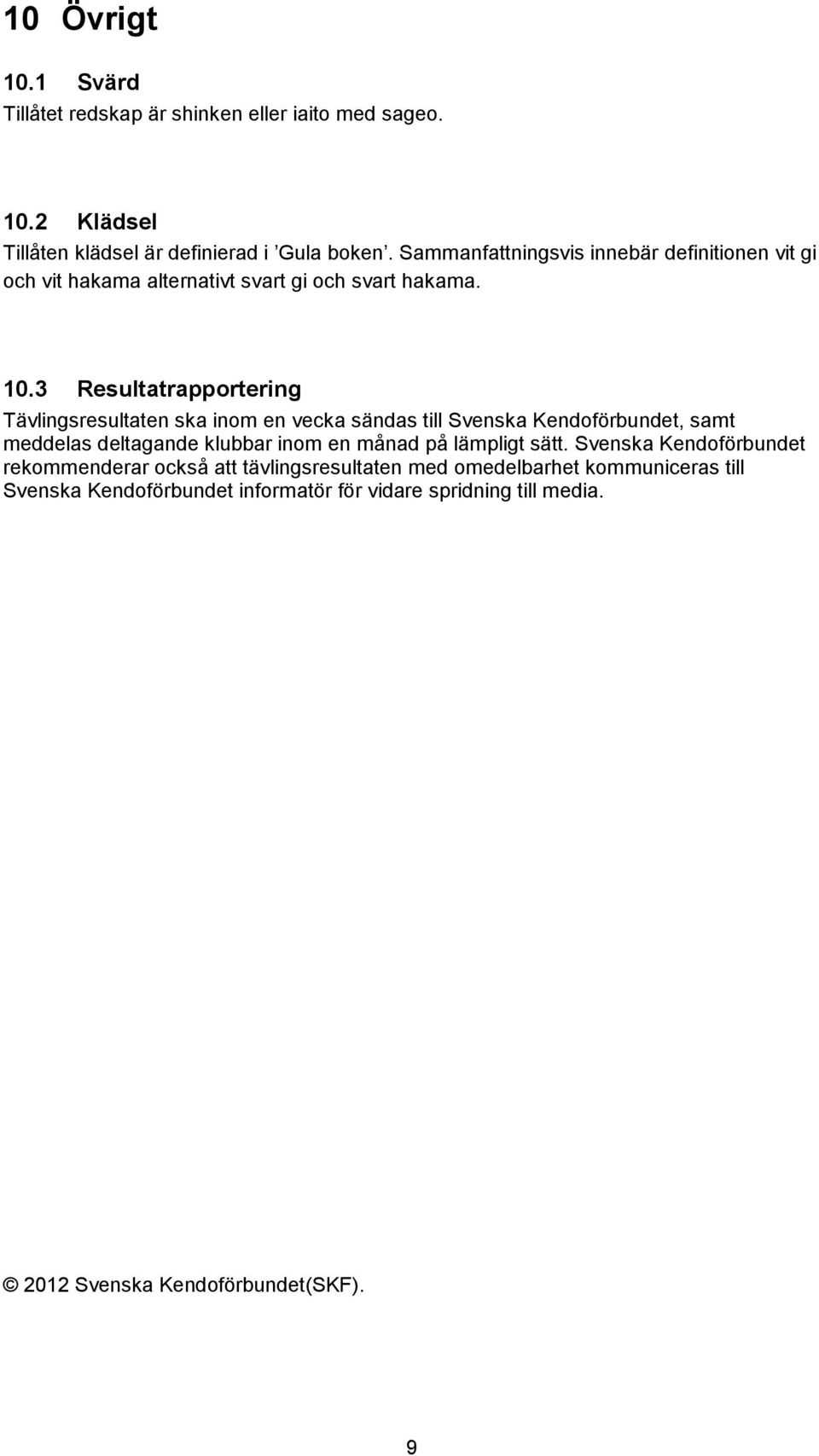 3 Resultatrapportering Tävlingsresultaten ska inom en vecka sändas till Svenska Kendoförbundet, samt meddelas deltagande klubbar inom en månad på