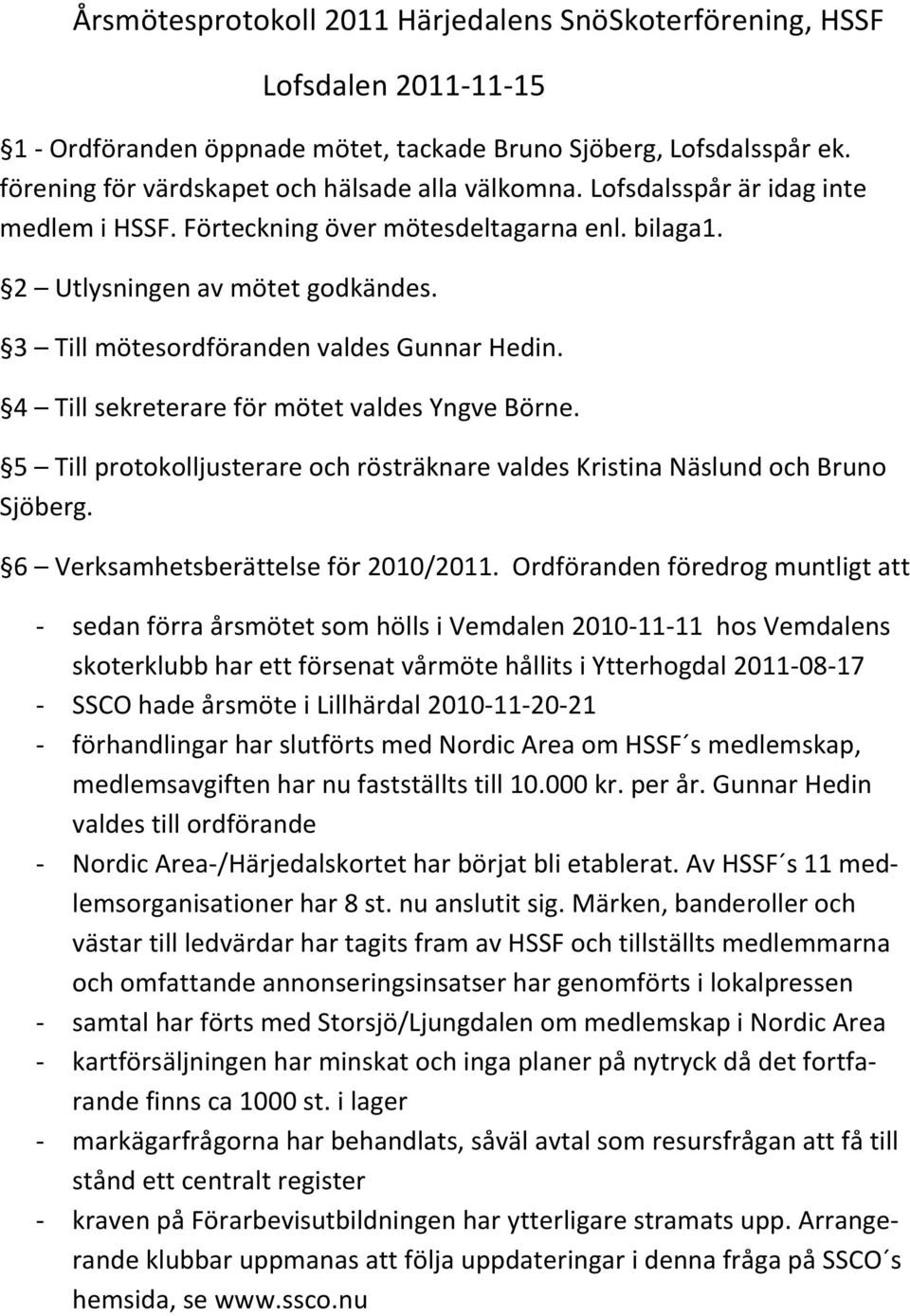 3 Till mötesordföranden valdes Gunnar Hedin. 4 Till sekreterare för mötet valdes Yngve Börne. 5 Till protokolljusterare och rösträknare valdes Kristina Näslund och Bruno Sjöberg.