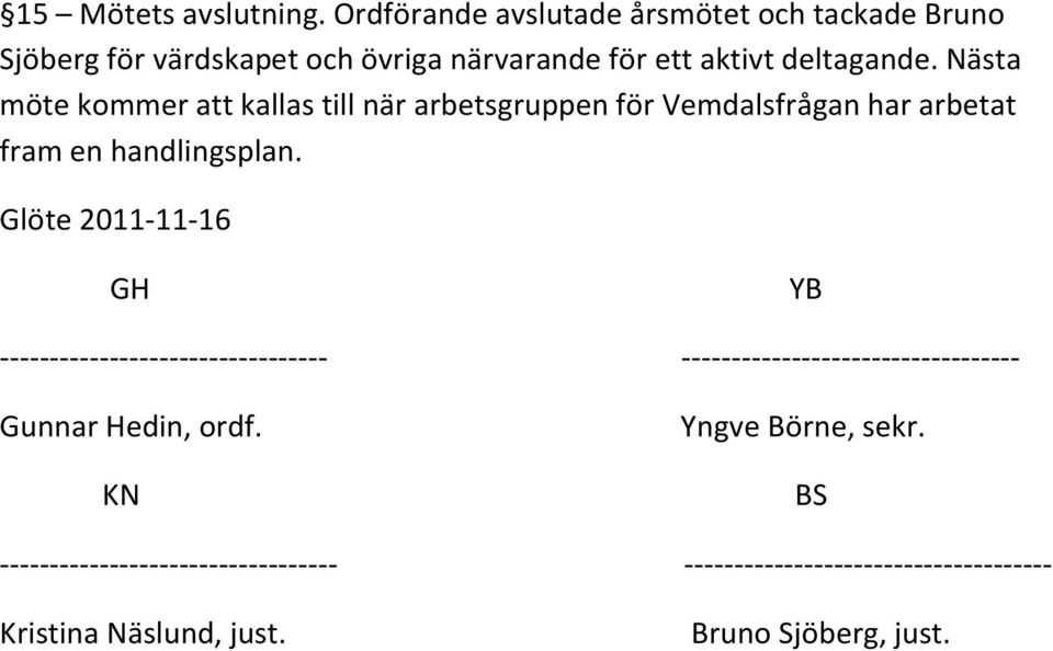 Nästa möte kommer att kallas till när arbetsgruppen för Vemdalsfrågan har arbetat fram en handlingsplan.