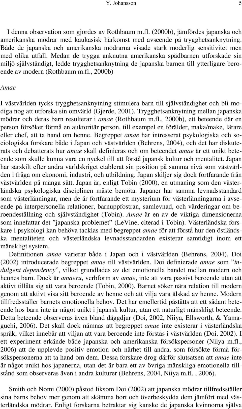 Medan de trygga anknutna amerikanska spädbarnen utforskade sin miljö självständigt, ledde trygghetsanknytning de japanska barnen till ytterligare beroende av modern (Rothbaum m.fl.