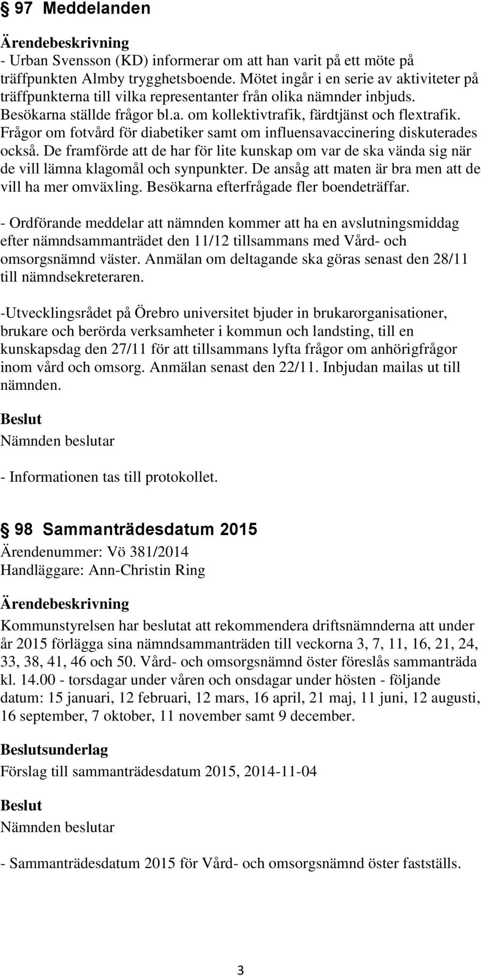 Frågor om fotvård för diabetiker samt om influensavaccinering diskuterades också. De framförde att de har för lite kunskap om var de ska vända sig när de vill lämna klagomål och synpunkter.