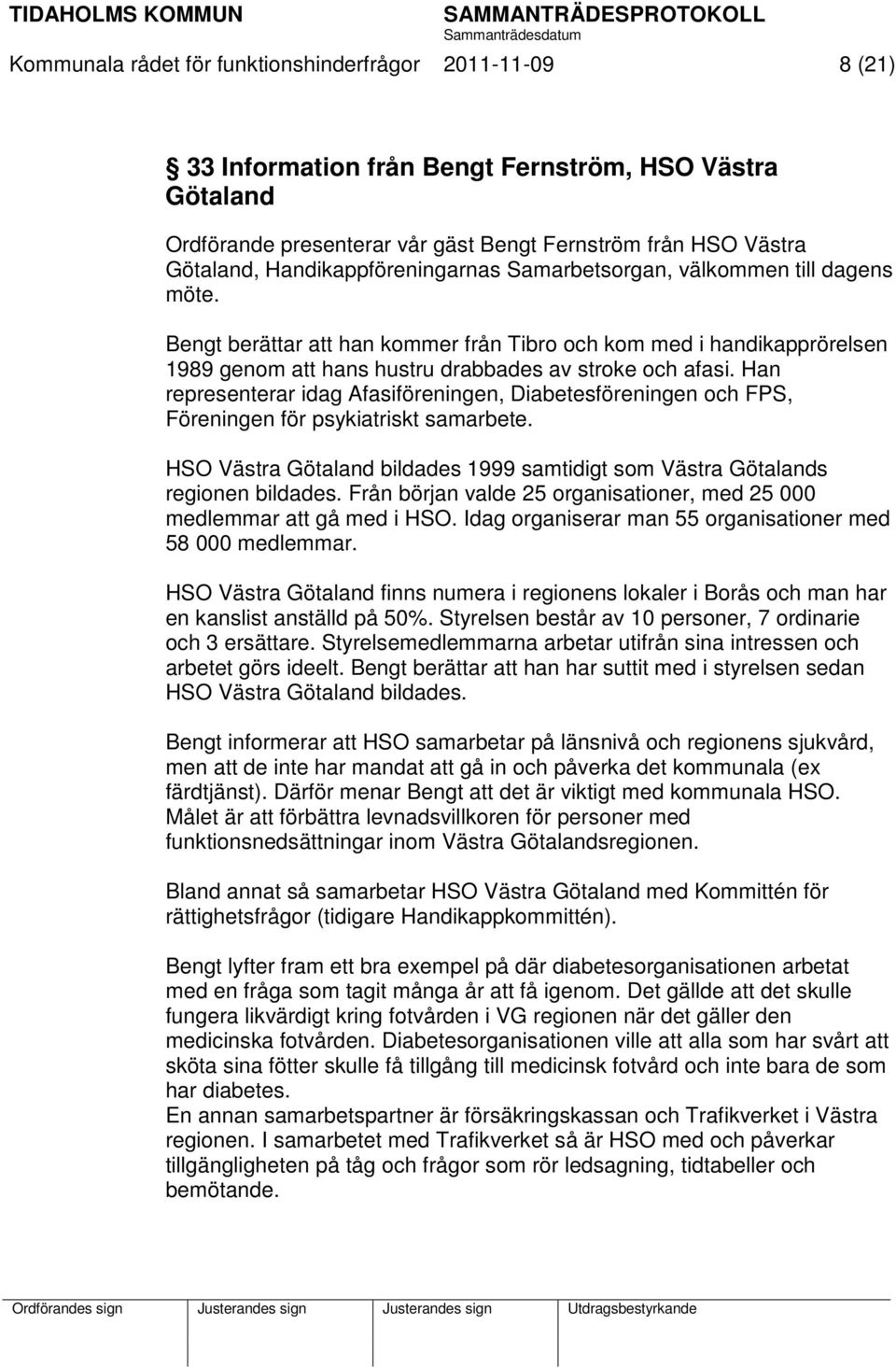 Han representerar idag Afasiföreningen, Diabetesföreningen och FPS, Föreningen för psykiatriskt samarbete. HSO Västra Götaland bildades 1999 samtidigt som Västra Götalands regionen bildades.