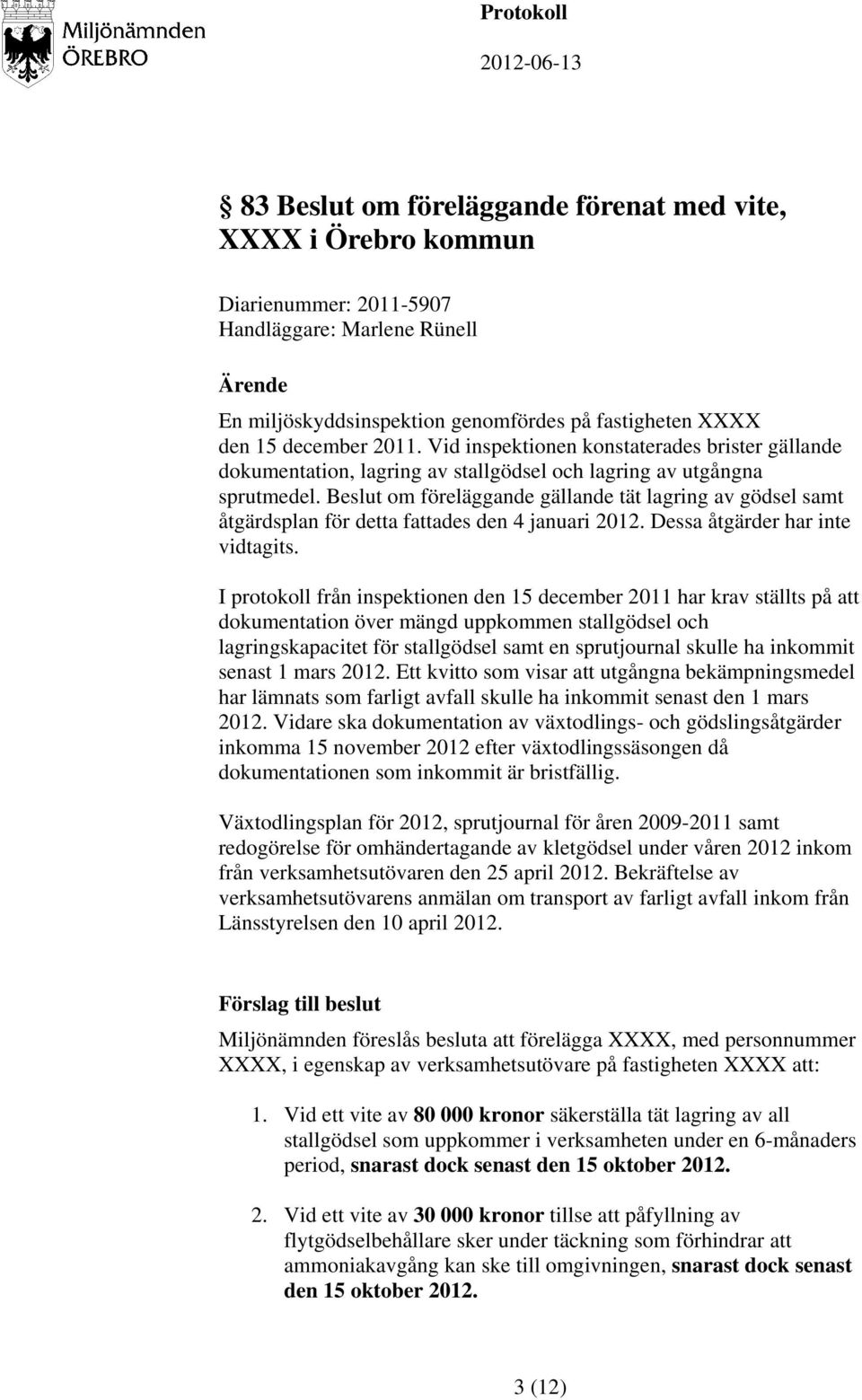 om föreläggande gällande tät lagring av gödsel samt åtgärdsplan för detta fattades den 4 januari 2012. Dessa åtgärder har inte vidtagits.