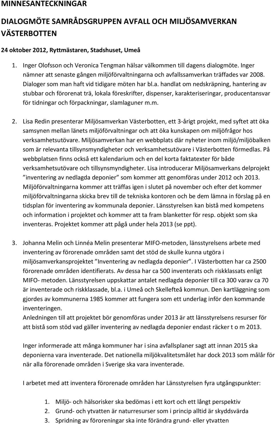 Dialoger som man haft vid tidigare möten har bl.a. handlat om nedskräpning, hantering av stubbar och förorenat trä, lokala föreskrifter, dispenser, karakteriseringar, producentansvar för tidningar och förpackningar, slamlaguner m.