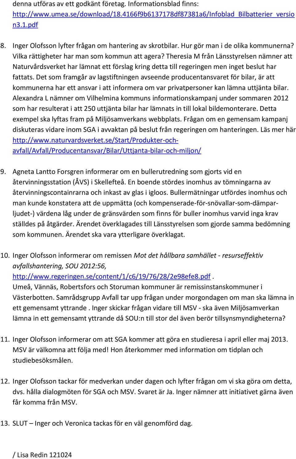 Theresia M från nämner att Naturvårdsverket har lämnat ett förslag kring detta till regeringen men inget beslut har fattats.