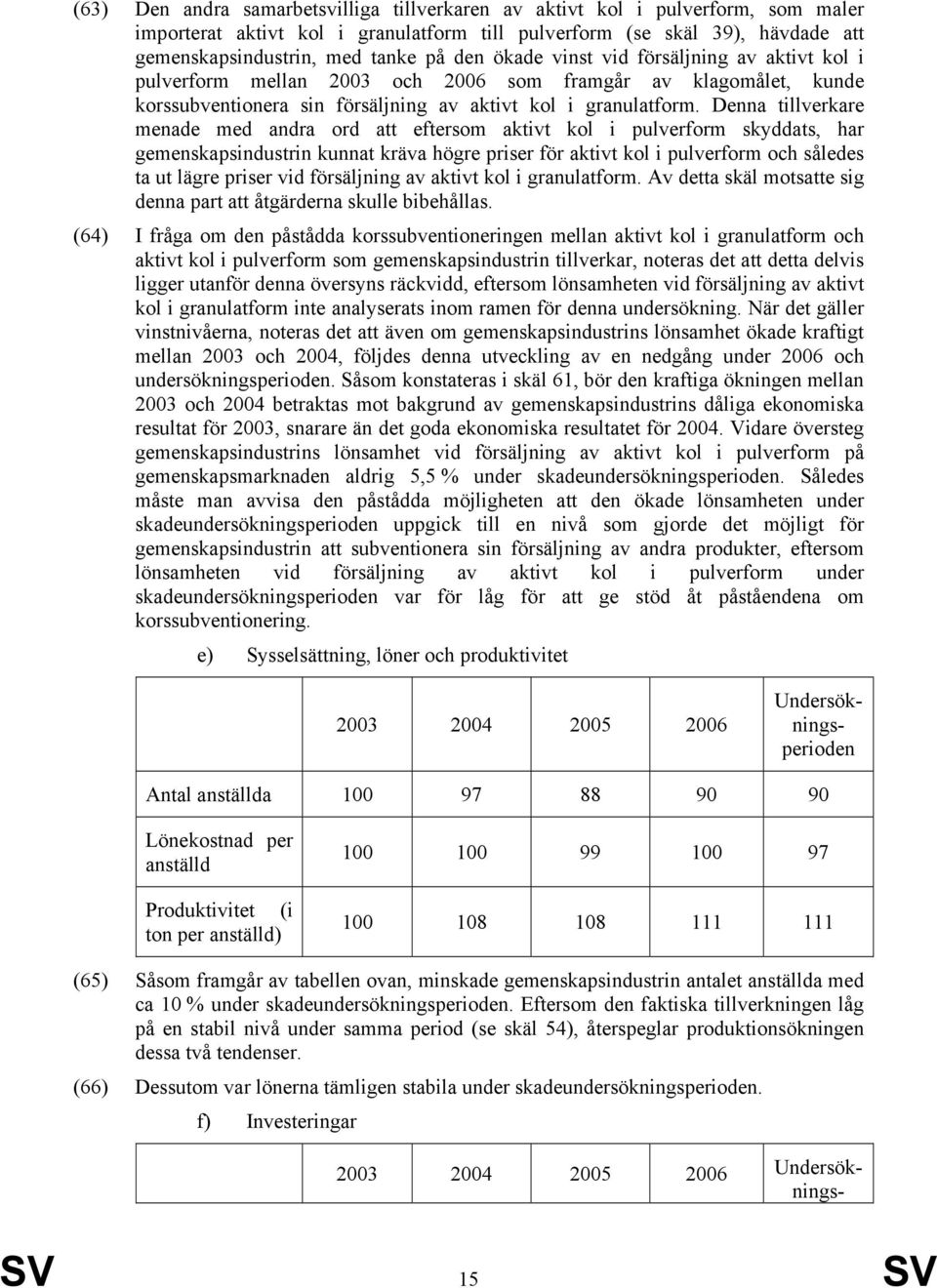 Denna tillverkare menade med andra ord att eftersom aktivt kol i pulverform skyddats, har gemenskapsindustrin kunnat kräva högre priser för aktivt kol i pulverform och således ta ut lägre priser vid