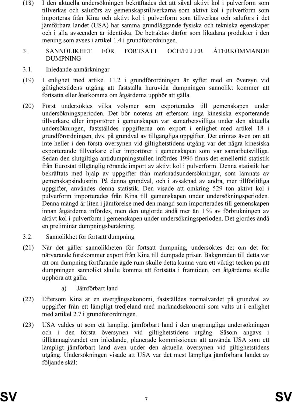 De betraktas därför som likadana produkter i den mening som avses i artikel 1.4 i grundförordningen. 3. SANNOLIKHET FÖR FORTSATT OCH/ELLER ÅTERKOMMANDE DUMPNING 3.1. Inledande anmärkningar (19) I enlighet med artikel 11.