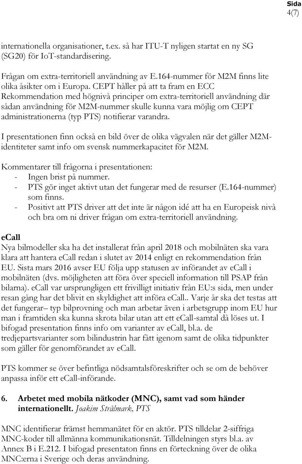 CEPT håller på att ta fram en ECC Rekommendation med högnivå principer om extra-territoriell användning där sådan användning för M2M-nummer skulle kunna vara möjlig om CEPT administrationerna (typ