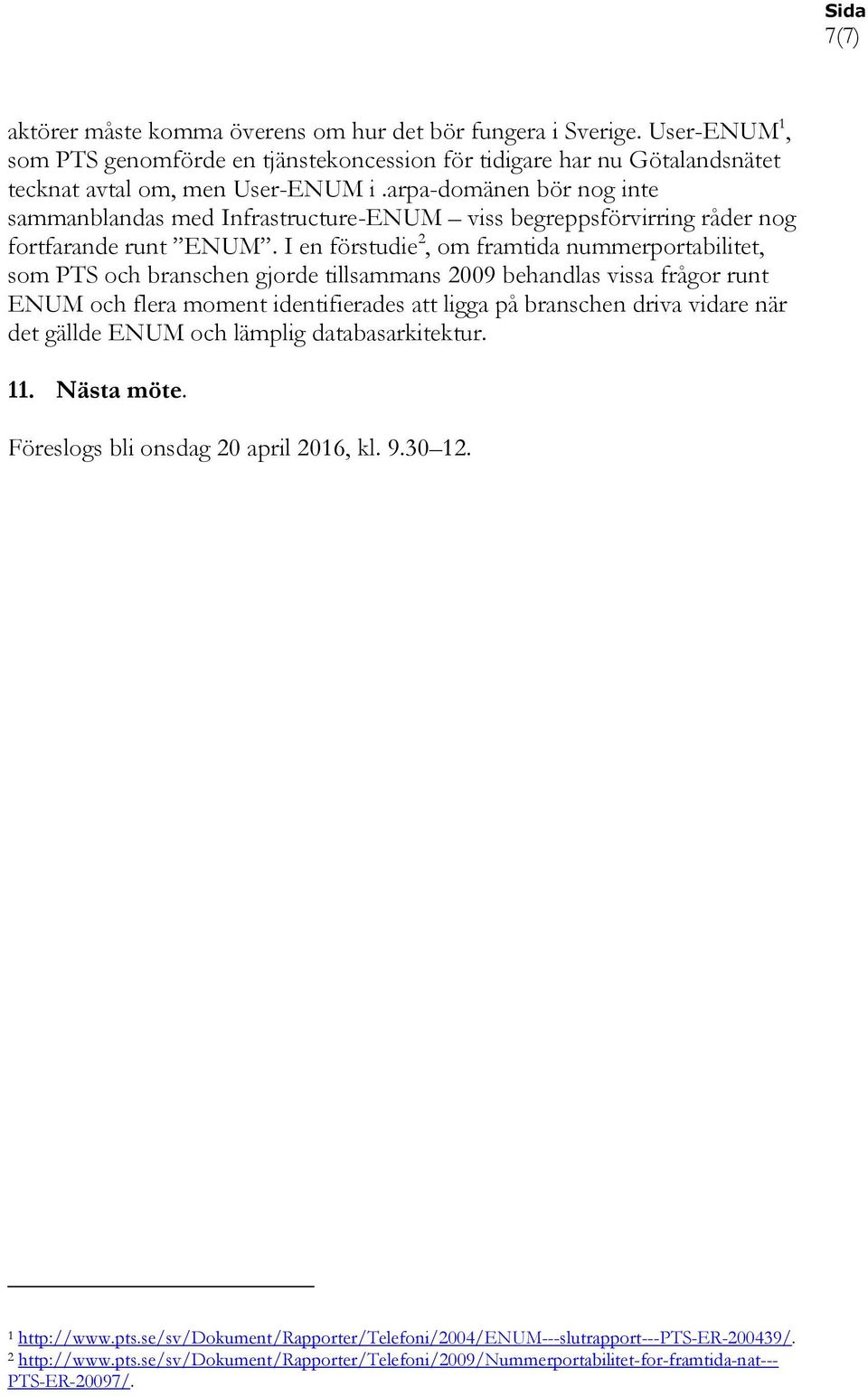 I en förstudie 2, om framtida nummerportabilitet, som PTS och branschen gjorde tillsammans 2009 behandlas vissa frågor runt ENUM och flera moment identifierades att ligga på branschen driva vidare