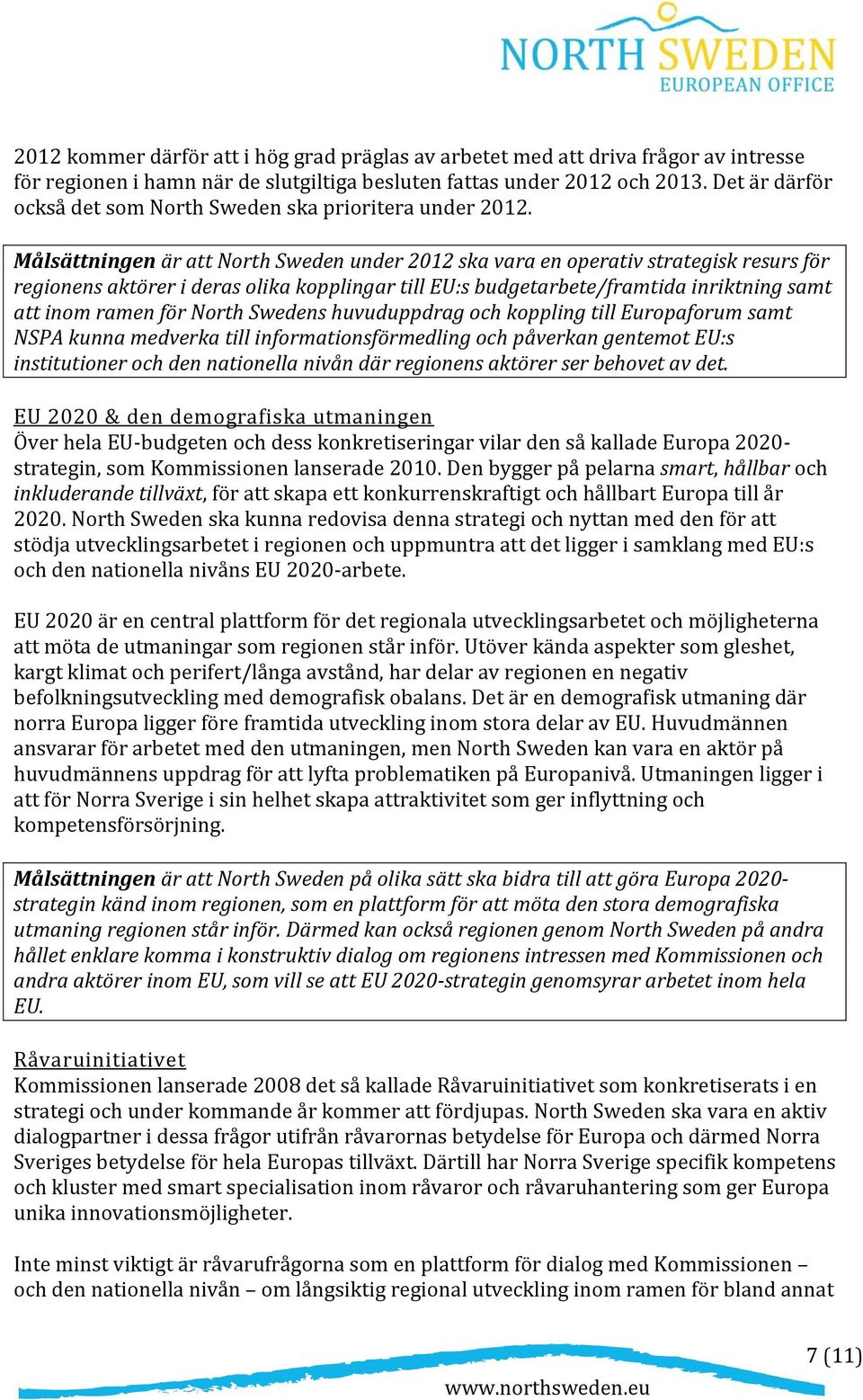 Målsättningen är att North Sweden under 2012 ska vara en operativ strategisk resurs för regionens aktörer i deras olika kopplingar till EU:s budgetarbete/framtida inriktning samt att inom ramen för