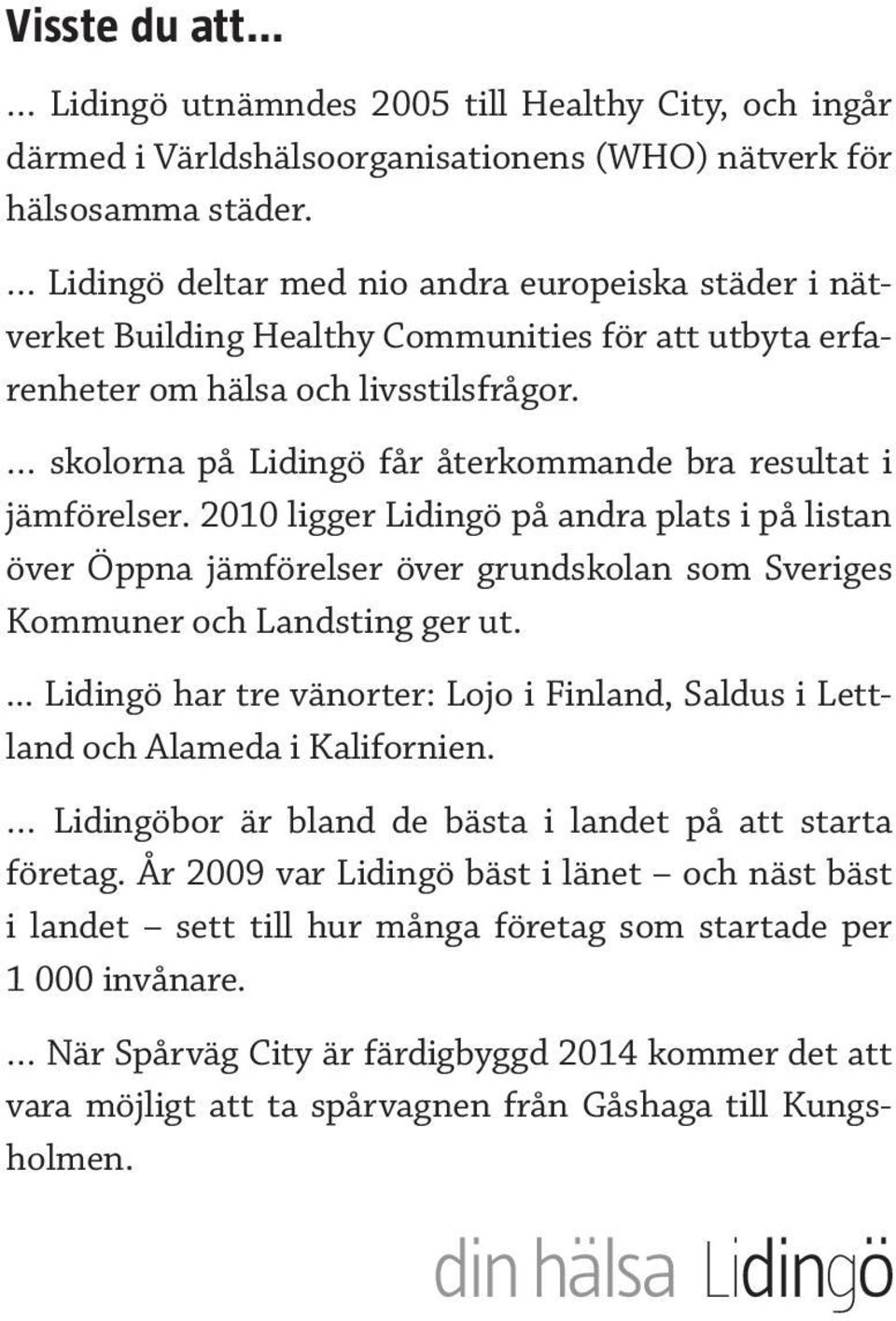 skolorna på Lidingö får återkommande bra resultat i jämförelser. 2010 ligger Lidingö på andra plats i på listan över Öppna jämförelser över grundskolan som Sveriges Kommuner och Landsting ger ut.