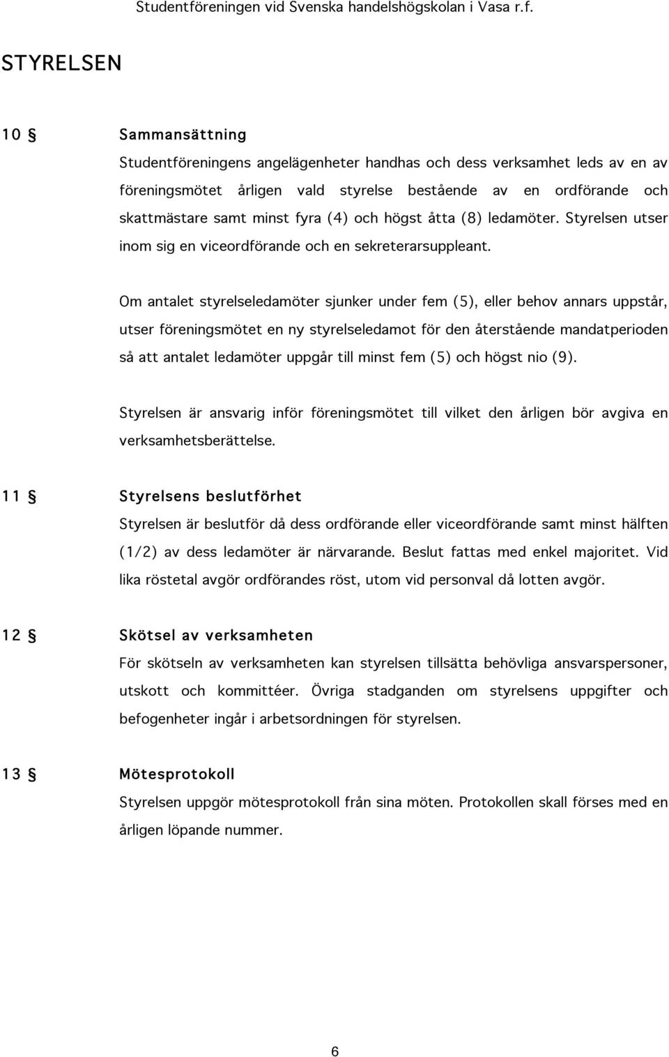 Om antalet styrelseledamöter sjunker under fem (5), eller behov annars uppstår, utser föreningsmötet en ny styrelseledamot för den återstående mandatperioden så att antalet ledamöter uppgår till