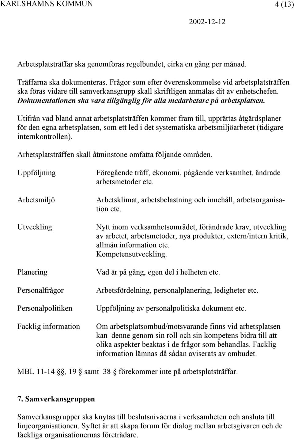 Dokumentationen ska vara tillgänglig för alla medarbetare på arbetsplatsen.