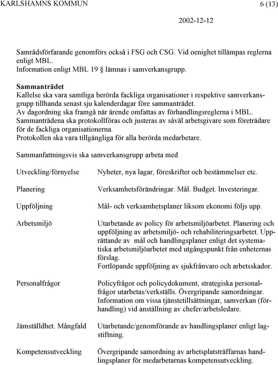 Av dagordning ska framgå när ärende omfattas av förhandlingsreglerna i MBL. Sammanträdena ska protokollföras och justeras av såväl arbetsgivare som företrädare för de fackliga organisationerna.