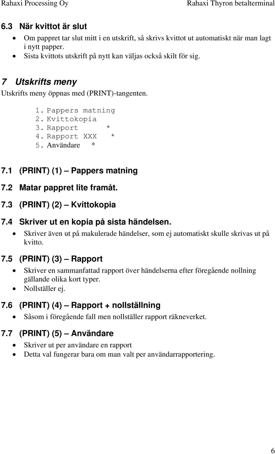 2 Matar pappret lite framåt. 7.3 (PRINT) (2) Kvittokopia 7.4 Skriver ut en kopia på sista händelsen. Skriver även ut på makulerade händelser, som ej automatiskt skulle skrivas ut på kvitto. 7.5 (PRINT) (3) Rapport Skriver en sammanfattad rapport över händelserna efter föregående nollning gällande olika kort typer.